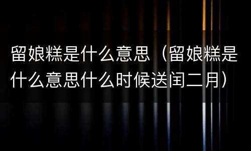 留娘糕是什么意思（留娘糕是什么意思什么时候送闰二月）