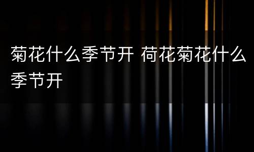 菊花什么季节开 荷花菊花什么季节开
