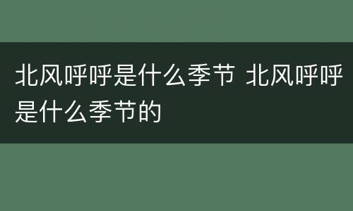 北风呼呼是什么季节 北风呼呼是什么季节的