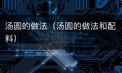 汤圆的做法（汤圆的做法和配料）