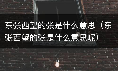 东张西望的张是什么意思（东张西望的张是什么意思呢）