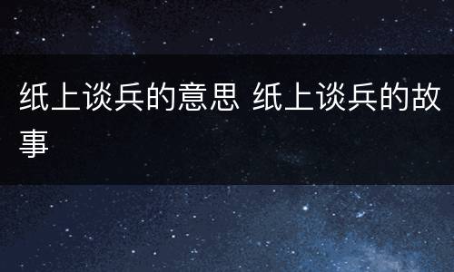 纸上谈兵的意思 纸上谈兵的故事