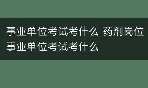 事业单位考试考什么 药剂岗位事业单位考试考什么
