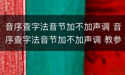 音序查字法音节加不加声调 音序查字法音节加不加声调 教参