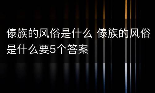 傣族的风俗是什么 傣族的风俗是什么要5个答案