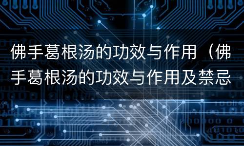 佛手葛根汤的功效与作用（佛手葛根汤的功效与作用及禁忌）
