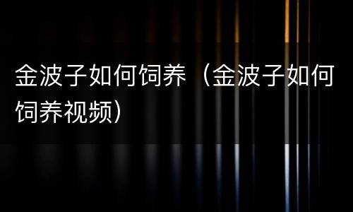 金波子如何饲养（金波子如何饲养视频）