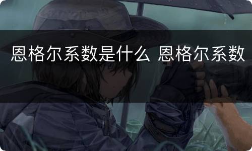 恩格尔系数是什么 恩格尔系数
