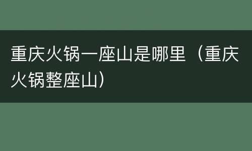 重庆火锅一座山是哪里（重庆火锅整座山）