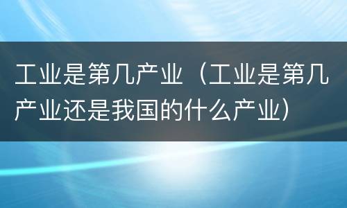 工业是第几产业（工业是第几产业还是我国的什么产业）