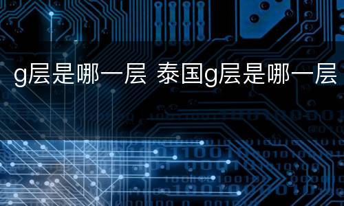 g层是哪一层 泰国g层是哪一层