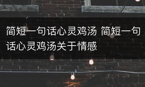 简短一句话心灵鸡汤 简短一句话心灵鸡汤关于情感
