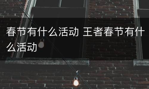 春节有什么活动 王者春节有什么活动