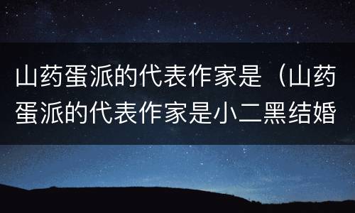 山药蛋派的代表作家是（山药蛋派的代表作家是小二黑结婚）